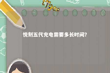 悦刻五代充电需要多长时间
？ 